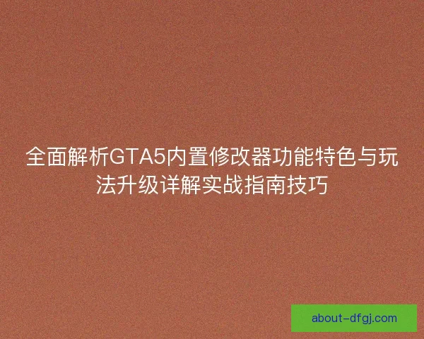 全面解析GTA5内置修改器功能特色与玩法升级详解实战指南技巧