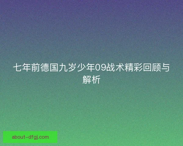 七年前德国九岁少年09战术精彩回顾与解析