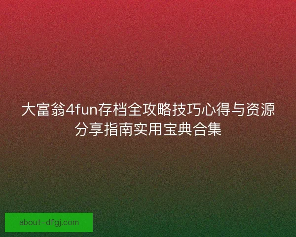 大富翁4fun存档全攻略技巧心得与资源分享指南实用宝典合集