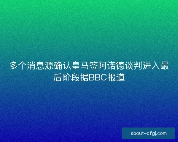 多个消息源确认皇马签阿诺德谈判进入最后阶段据BBC报道